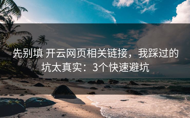 先别填 开云网页相关链接，我踩过的坑太真实：3个快速避坑