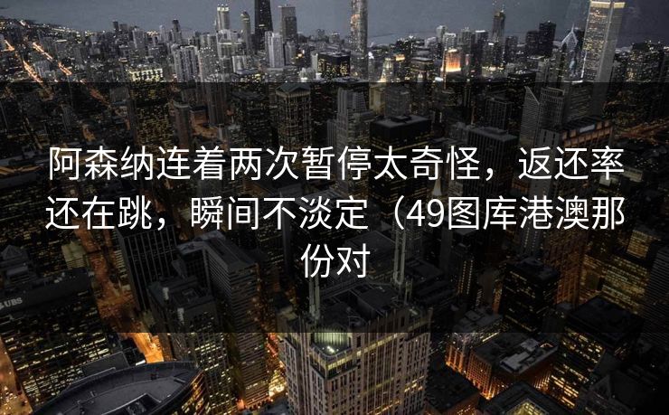 阿森纳连着两次暂停太奇怪，返还率还在跳，瞬间不淡定（49图库港澳那份对