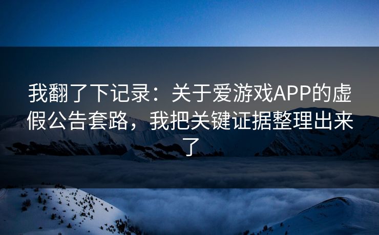 我翻了下记录:关于爱游戏APP的虚假公告套路,我把关键证据整理出来了
