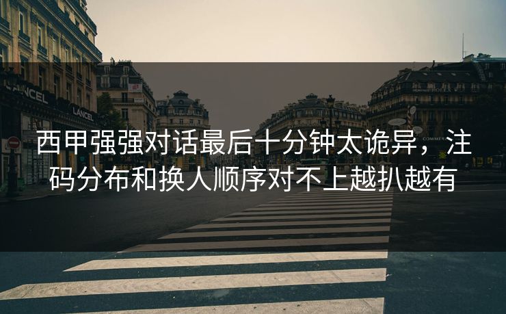 西甲强强对话最后十分钟太诡异，注码分布和换人顺序对不上越扒越有