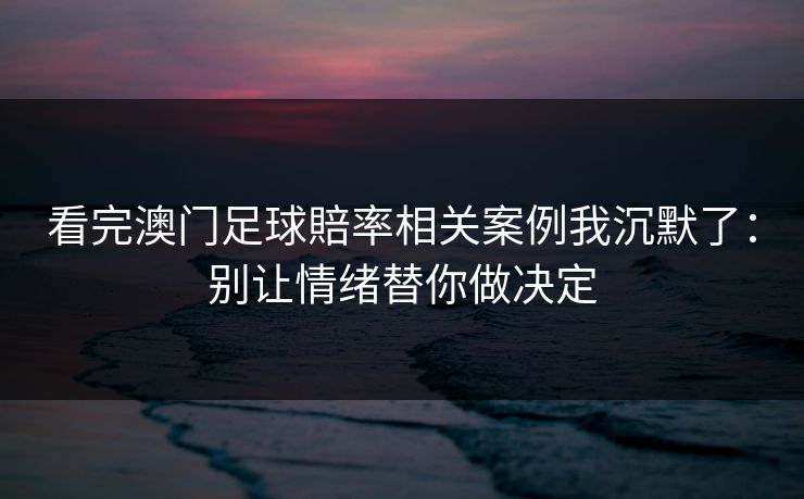 看完澳门足球賠率相关案例我沉默了:别让情绪替你做决定