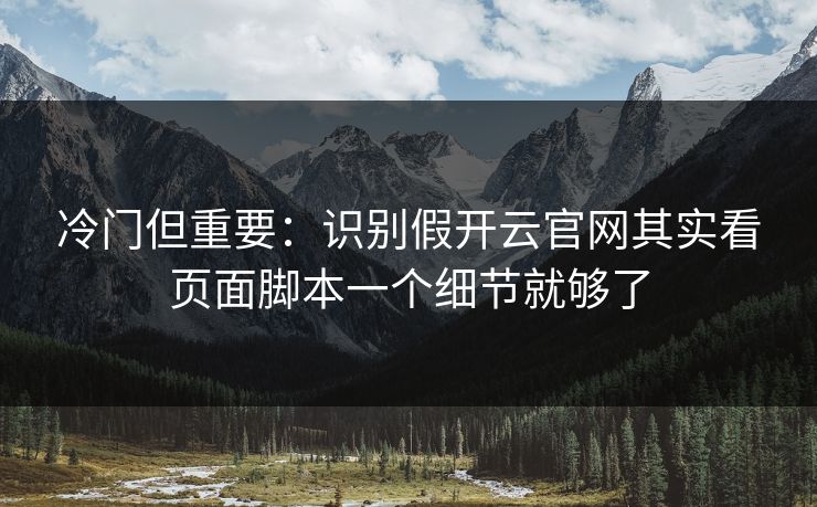 冷门但重要:识别假开云官网其实看页面脚本一个细节就够了