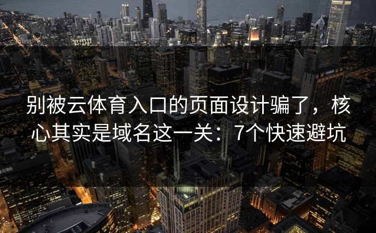 别被云体育入口的页面设计骗了，核心其实是域名这一关：7个快速避坑