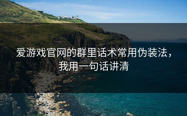 爱游戏官网的群里话术常用伪装法，我用一句话讲清