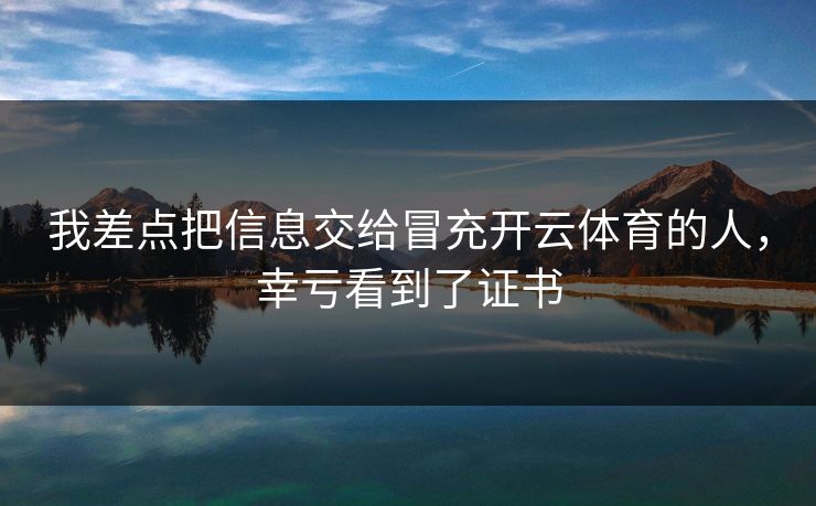 我差点把信息交给冒充开云体育的人，幸亏看到了证书
