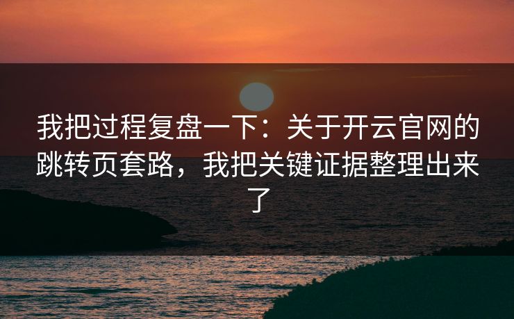 我把过程复盘一下：关于开云官网的跳转页套路，我把关键证据整理出来了