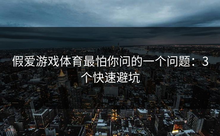 假爱游戏体育最怕你问的一个问题：3个快速避坑