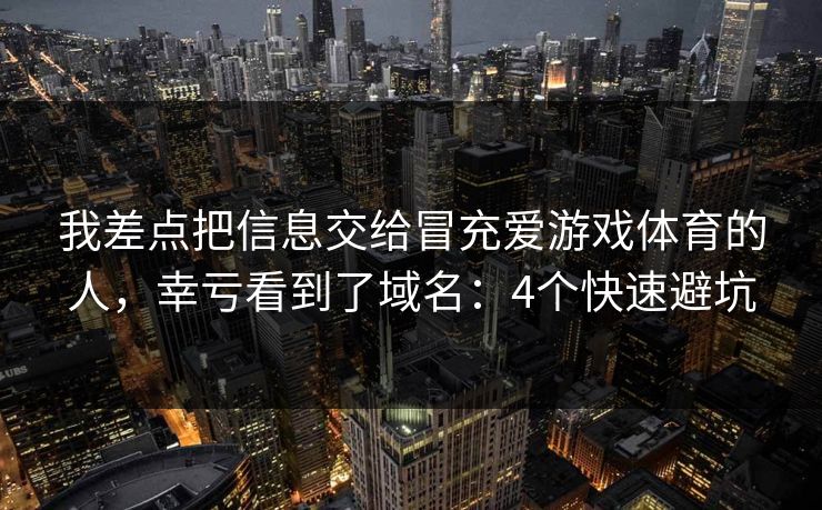 详细阅读:我差点把信息交给冒充爱游戏体育的人,幸亏看到了域名:4个快速避坑 我差点把信息交给冒充爱游戏体育的人,幸亏看到了域名:4个快速避坑