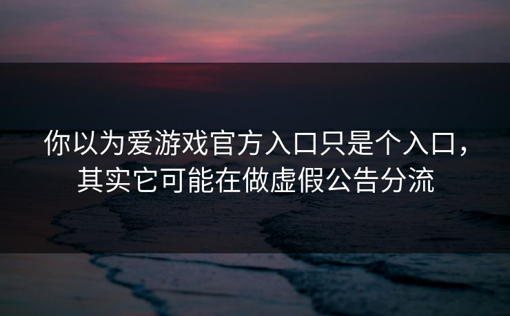 详细阅读:你以为爱游戏官方入口只是个入口,其实它可能在做虚假公告分流 你以为爱游戏官方入口只是个入口,其实它可能在做虚假公告分流