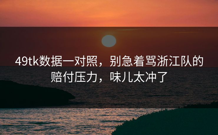详细阅读:49tk数据一对照,别急着骂浙江队的赔付压力,味儿太冲了 49tk数据一对照,别急着骂浙江队的赔付压力,味儿太冲了